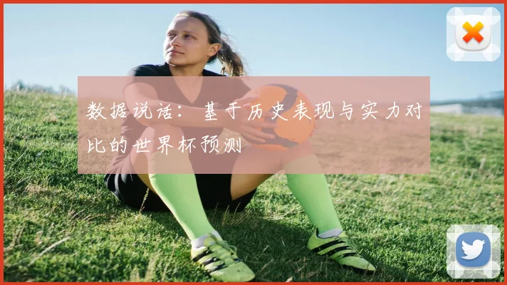 数据说话：基于历史表现与实力对比的世界杯预测